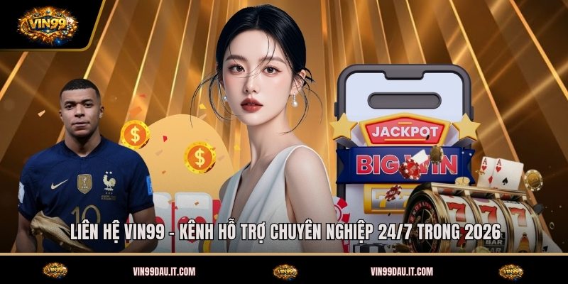 lien-he-vin99-kenh-ho-tro-chuyen-nghiep-24-7-trong-2026